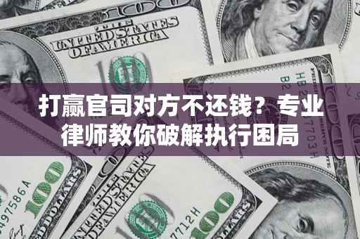 北京打赢官司对方不还钱？专业律师教你破解执行困局