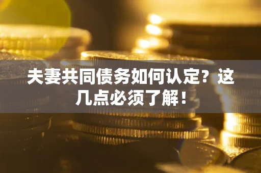 北京夫妻共同债务如何认定？这几点必须了解！