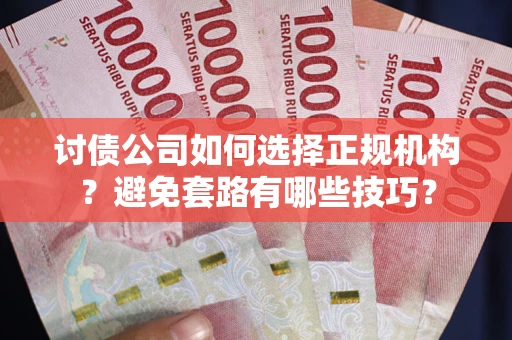 北京讨债公司如何选择正规机构？避免套路有哪些技巧？