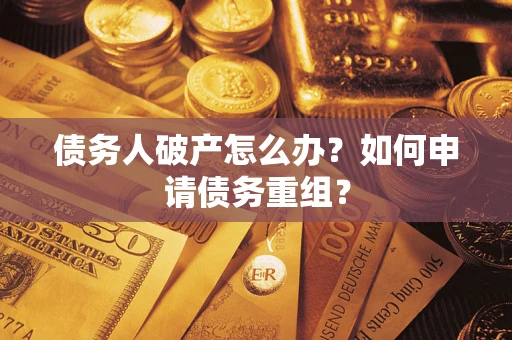 北京债务人破产怎么办？如何申请债务重组？