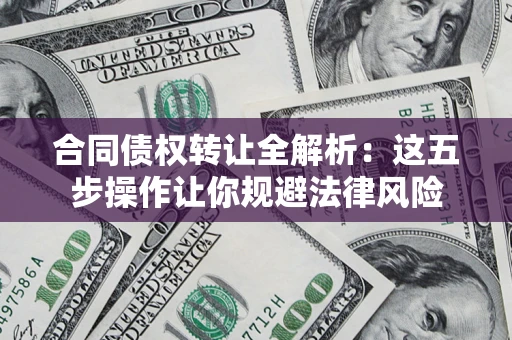 北京合同债权转让全解析：这五步操作让你规避法律风险