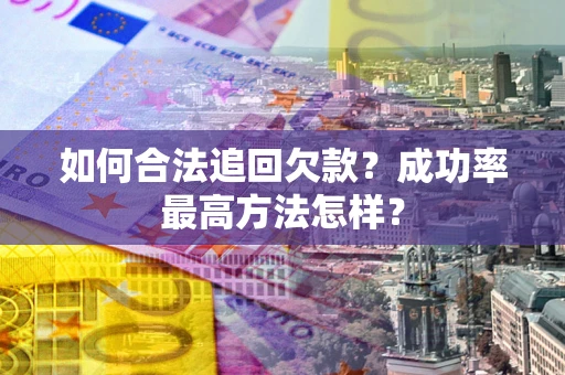 北京如何合法追回欠款？成功率最高方法怎样？
