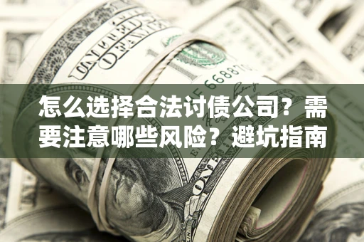 北京怎么选择合法讨债公司？需要注意哪些风险？避坑指南来了！
