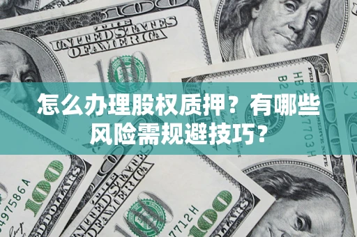 北京怎么办理股权质押？有哪些风险需规避技巧？