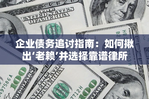 北京企业债务追讨指南：如何揪出‘老赖’并选择靠谱律所