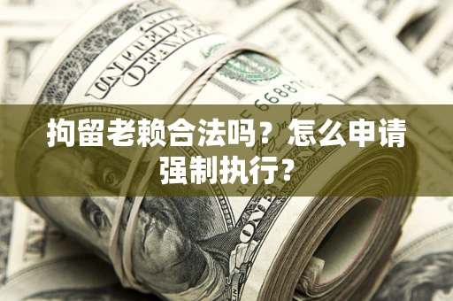 北京拘留老赖合法吗？怎么申请强制执行？