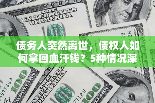 北京债务人突然离世，债权人如何拿回血汗钱？5种情况深度解析