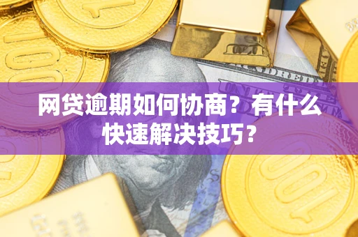 北京网贷逾期如何协商？有什么快速解决技巧？