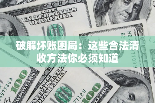 北京破解坏账困局：这些合法清收方法你必须知道