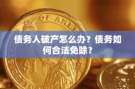 北京债务人破产怎么办？债务如何合法免除？