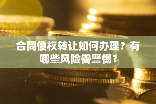 北京合同债权转让如何办理？有哪些风险需警惕？