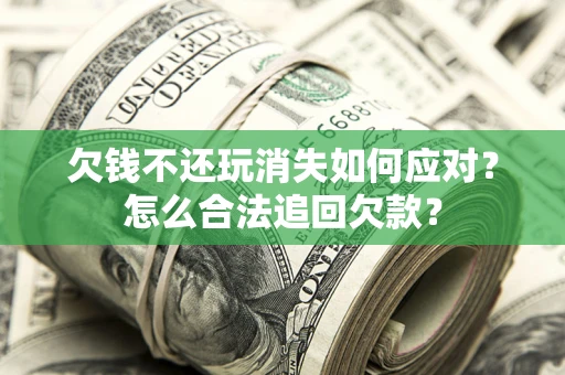 北京欠钱不还玩消失如何应对？怎么合法追回欠款？