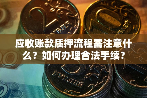 北京应收账款质押流程需注意什么？如何办理合法手续？