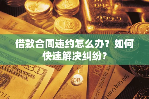 北京借款合同违约怎么办？如何快速解决纠纷？