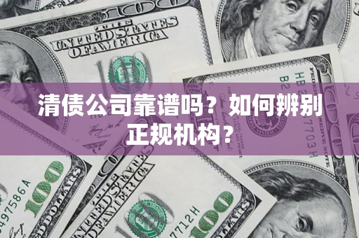 北京清债公司靠谱吗？如何辨别正规机构？