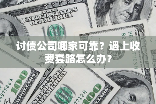 北京讨债公司哪家可靠？遇上收费套路怎么办？