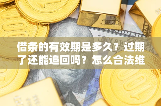 北京借条的有效期是多久？过期了还能追回吗？怎么合法维权？