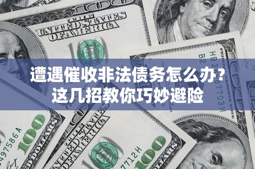 北京遭遇催收非法债务怎么办？这几招教你巧妙避险