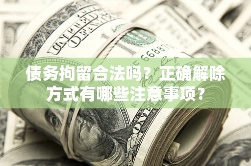 北京债务拘留合法吗？正确解除方式有哪些注意事项？