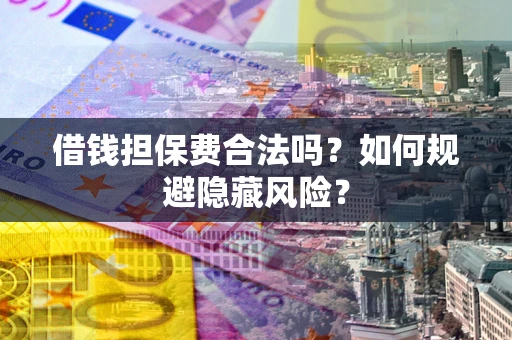 北京借钱担保费合法吗？如何规避隐藏风险？