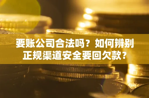 北京要账公司合法吗？如何辨别正规渠道安全要回欠款？