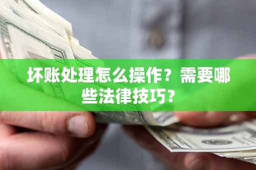北京坏账处理怎么操作？需要哪些法律技巧？
