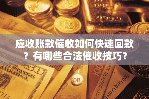 北京应收账款催收如何快速回款？有哪些合法催收技巧？
