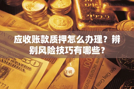 北京应收账款质押怎么办理？辨别风险技巧有哪些？