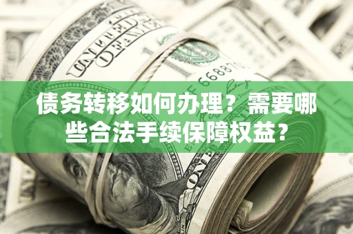 北京债务转移如何办理？需要哪些合法手续保障权益？