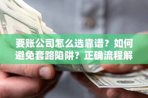 北京要账公司怎么选靠谱？如何避免套路陷阱？正确流程解析
