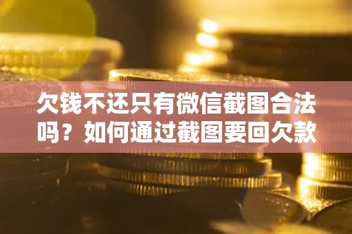 北京欠钱不还只有微信截图合法吗？如何通过截图要回欠款？