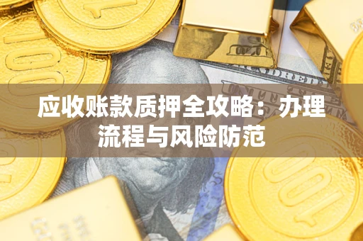北京应收账款质押全攻略：办理流程与风险防范