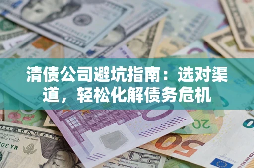 北京清债公司避坑指南：选对渠道，轻松化解债务危机