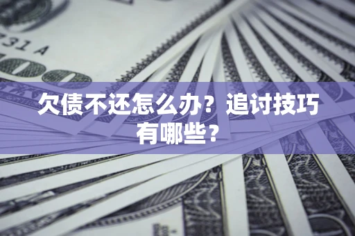 北京欠债不还怎么办？追讨技巧有哪些？