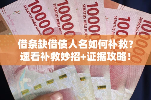 北京借条缺借债人名如何补救？速看补救妙招+证据攻略！