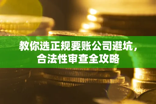 北京教你选正规要账公司避坑，合法性审查全攻略