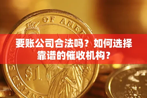 北京要账公司合法吗？如何选择靠谱的催收机构？