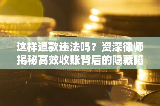 北京这样追款违法吗？资深律师揭秘高效收账背后的隐藏陷阱