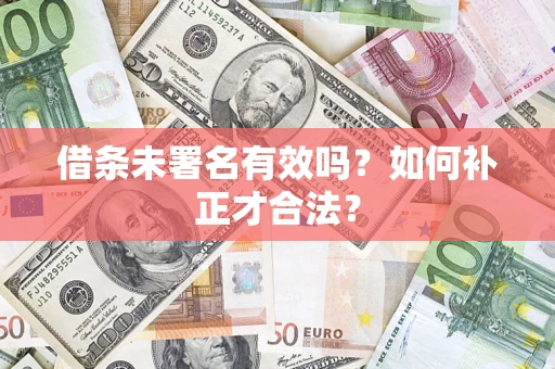 北京借条未署名有效吗？如何补正才合法？