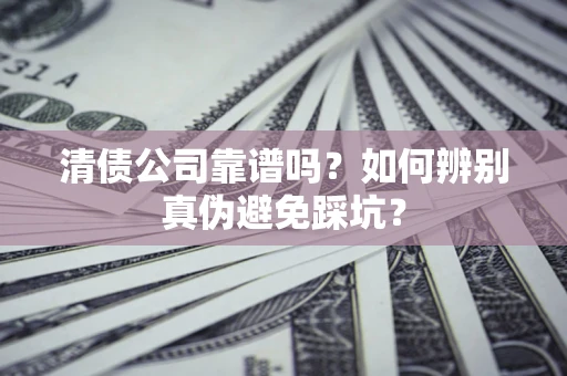 北京清债公司靠谱吗？如何辨别真伪避免踩坑？