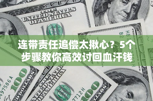 北京连带责任追偿太揪心？5个步骤教你高效讨回血汗钱