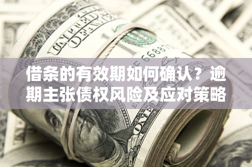 北京借条的有效期如何确认？逾期主张债权风险及应对策略？