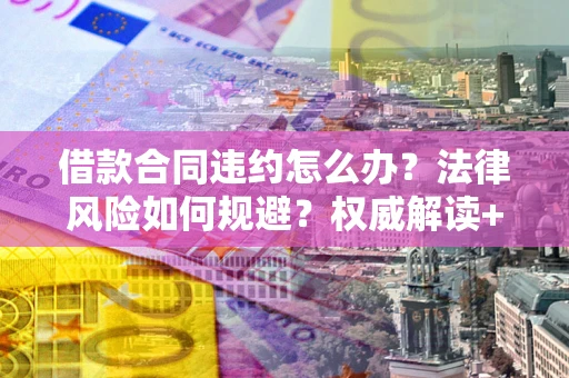 北京借款合同违约怎么办?法律风险如何规避?权威解读+实用指南 北京借款合同违约怎么办?法律风险如何规避?权威解读+实用指南