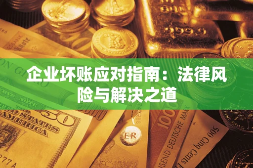 北京企业坏账应对指南：法律风险与解决之道