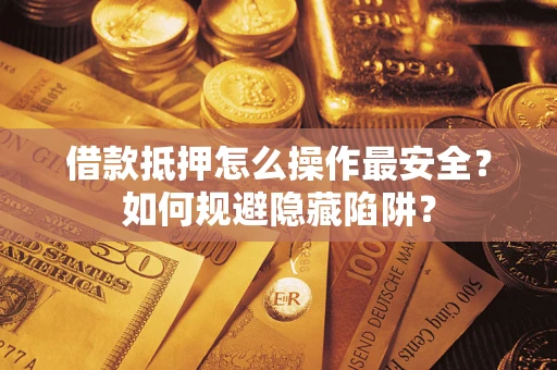 北京借款抵押怎么操作最安全？如何规避隐藏陷阱？
