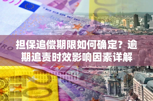 北京担保追偿期限如何确定？逾期追责时效影响因素详解