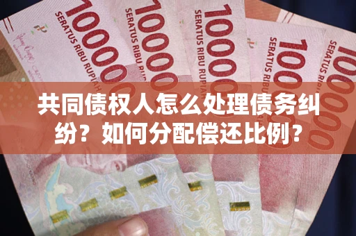 北京共同债权人怎么处理债务纠纷？如何分配偿还比例？