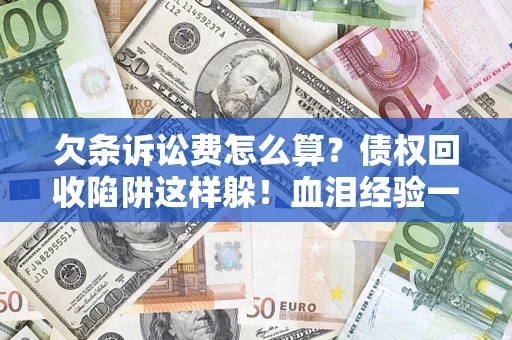 北京欠条诉讼费怎么算？债权回收陷阱这样躲！血泪经验一次讲透