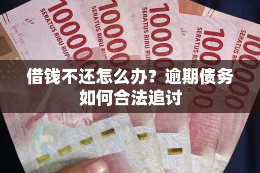 北京借钱不还怎么办？逾期债务如何合法追讨