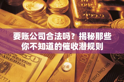 北京要账公司合法吗？揭秘那些你不知道的催收潜规则